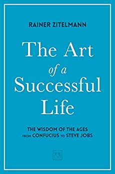 The Art of a Successful Life : The Wisdom of The Ages from Confucius to Steve Jobs