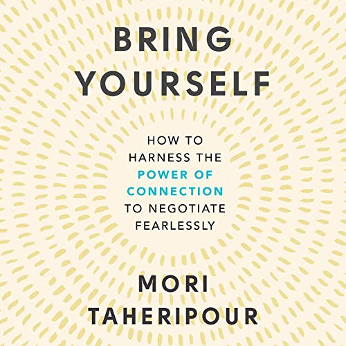 Bring Yourself : How to Harness the Power of Connection to Negotiate Fearlessly