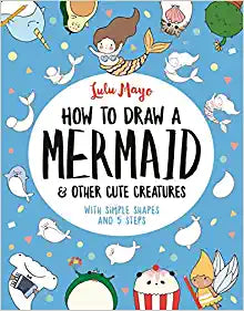 How to Draw a Mermaid and Other Cute Creatures : With Simple Shapes and 5 Steps