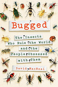 Bugged : The Insects Who Rule the World and the People Obsessed with Them