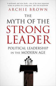 The Myth of the Strong Leader : Political Leadership in the Modern Age