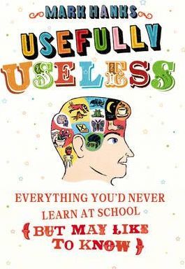 Usefully Useless : Everything you'd Never Learn at School (But May Like to Know)