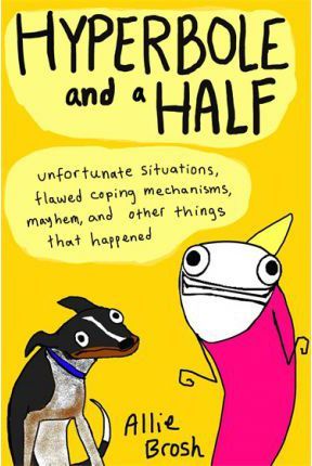Hyperbole and a Half : Unfortunate Situations, Flawed Coping Mechanisms, Mayhem, and Other Things That Happened