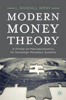 Modern Money Theory : A Primer on Macroeconomics for Sovereign Monetary Systems