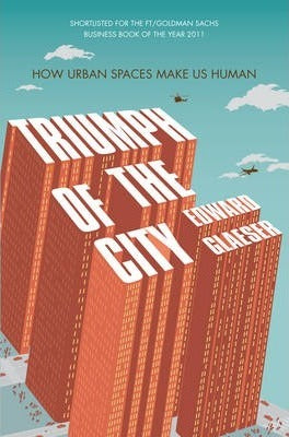 Triumph of the City : How Urban Spaces Make Us Human