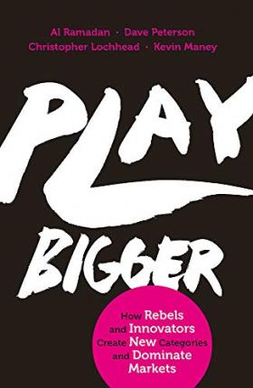 Play Bigger : How Rebels and Innovators Create New Categories and Dominate Markets