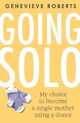 Going Solo : My choice to become a single mother using a donor