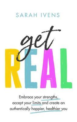 Get Real : Embrace your strengths, accept your limits and create an authentically happier