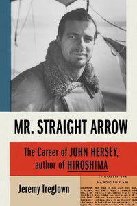 Mr. Straight Arrow : The Career of John Hersey, Author of Hiroshima