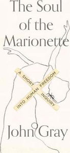 The Soul of the Marionette : A Short Inquiry Into Human Freedom