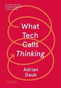 What Tech Calls Thinking : An Inquiry into the Intellectual Bedrock of Silicon Valley