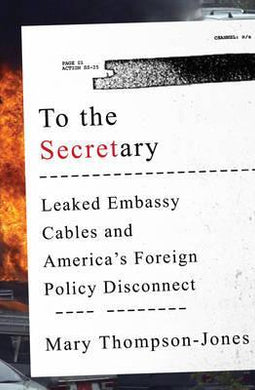 To the Secretary : Leaked Embassy Cables and America's Foreign Policy Disconnect - BookMarket