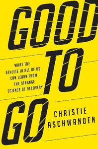 Good to Go : What the Athlete in All of Us Can Learn from the Strange Science of Recovery