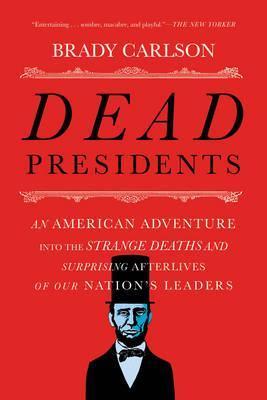 Dead Presidents : An American Adventure into the Strange Deaths and Surprising Afterlives of Our Nations Leaders - BookMarket
