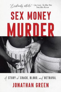 Sex Money Murder : A Story of Crack, Blood, and Betrayal