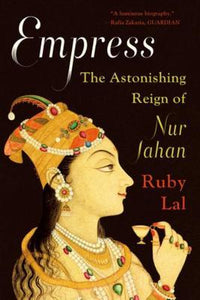 Empress : The Astonishing Reign of Nur Jahan