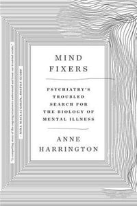 Mind Fixers : Psychiatry's Troubled Search for the Biology of Mental Illness