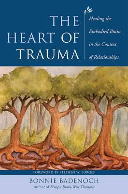 The Heart of Trauma : Healing the Embodied Brain in the Context of Relationships