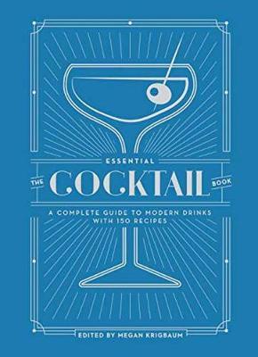 The Essential Cocktail Book : A Complete Guide to Modern Drinks with 150 Recipes