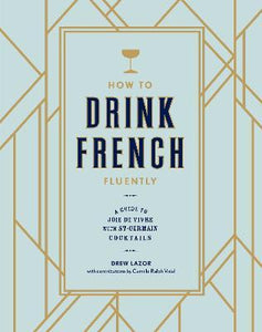 How to Drink French Fluently : A Guide to Joie de Vivre with St-Germain Cocktails