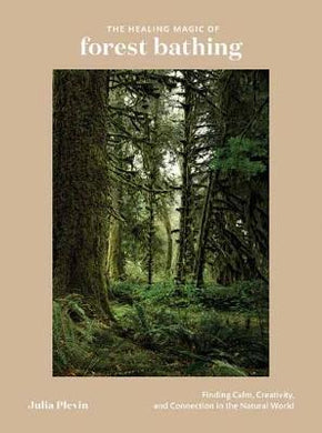 The Healing Magic of Forest Bathing : Finding Calm, Creativity, and Connection in the Natural World - BookMarket