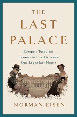 The Last Palace : Europe's Turbulent Century in Five Lives and One Legendary House