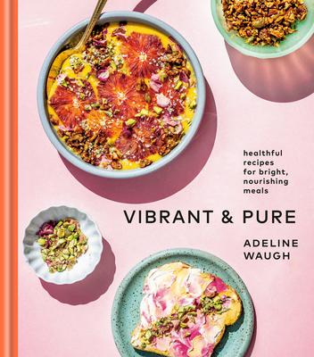 Vibrant and Pure : Healthful Recipes for Bright, Nourishing Meals from @vibrantandpure: A Cookbook