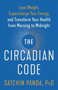 The Circadian Code : Lose Weight, Supercharge Your Energy, and Transform Your Health from Morning to Midnight