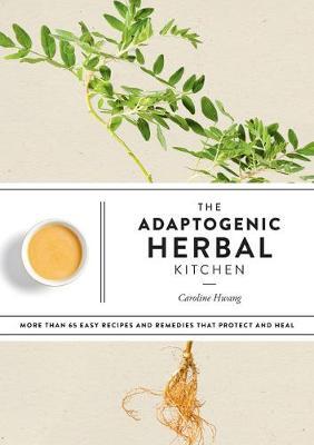 The Adaptogenic Herbal Kitchen : More Than 65 Easy Recipes and Remedies That Protect and Heal