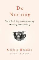 Do Nothing : How to Break Away from Overworking, Overdoing, and Underliving