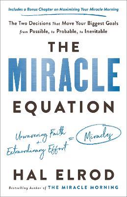 The Miracle Equation : The Two Decisions That Move Your Biggest Goals from Possible, to Probable, to Inevitable