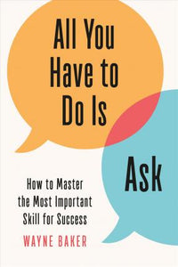 All You Have to Do Is Ask : How to Master the Most Important Skill for Success