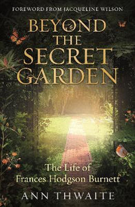 Beyond the Secret Garden : The Life of Frances Hodgson Burnett