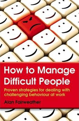 How to Manage Difficult People : Proven Strategies for Dealing with Challenging Behaviour at Work