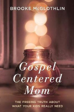 Gospel Centered Mom: The Freeing Truth About What your Kids Really Need - BookMarket