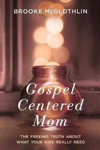 Gospel Centered Mom: The Freeing Truth About What your Kids Really Need - BookMarket