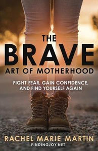 The Brave Art of Motherhood : Fight Fear, Gain Confidence, and Find Yourself Again - BookMarket