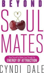 Beyond Soul Mates : Open Yourself to Higher Love Through the Energy of Attraction