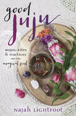 Good Juju : Mojos, Rites, and Practices for the Magical Soul