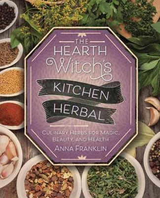 The Hearth Witch's Kitchen Herbal : Culinary Herbs for Magic, Beauty, and Health