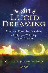 The Art of Lucid Dreaming : Over 60 Powerful Practices to Help You Wake Up in Your Dreams