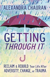 Getting Through It : Reclaim and Rebuild Your Life After Adversity...