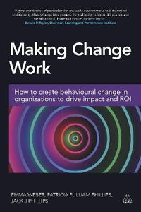 Making Change Work : How to Create Behavioural Change in Organizations to Drive Impact and ROI