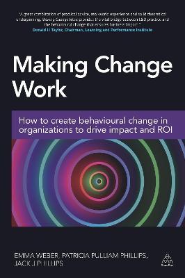 Making Change Work : How to Create Behavioural Change in Organizations to Drive Impact and ROI