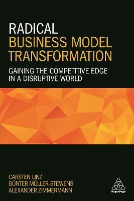 Radical Business Model Transformation : Gaining the Competitive Edge in a Disruptive World