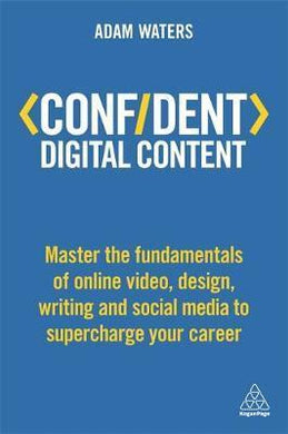 Confident Digital Content : Master the Fundamentals of Online Video, Design, Writing and Social Media to Supercharge Your Career - BookMarket