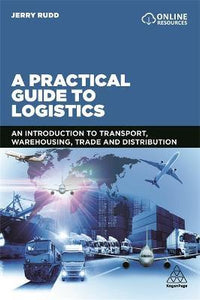 A Practical Guide to Logistics : An Introduction to Transport, Warehousing, Trade and Distribution