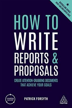 How to Write Reports and Proposals : Create Attention-Grabbing Documents that Achieve Your Goals