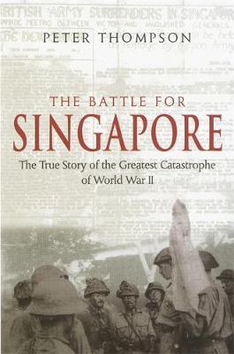 The Battle For Singapore : The true story of the greatest catastrophe of World War II - BookMarket