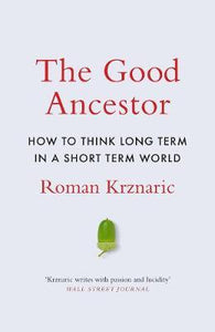 The Good Ancestor : How to Think Long Term in a Short-Term World